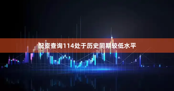 配资查询114处于历史同期较低水平