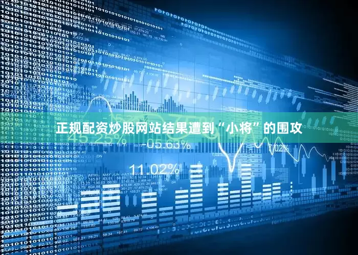 正规配资炒股网站结果遭到“小将”的围攻