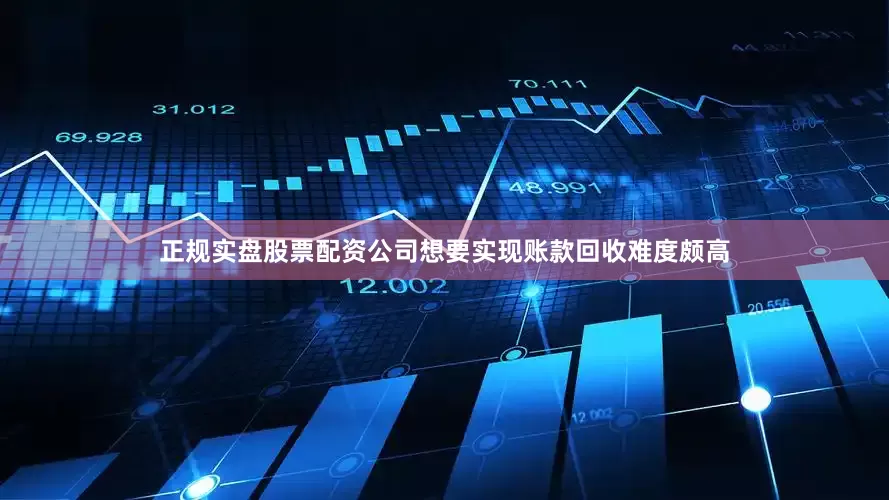 正规实盘股票配资公司想要实现账款回收难度颇高